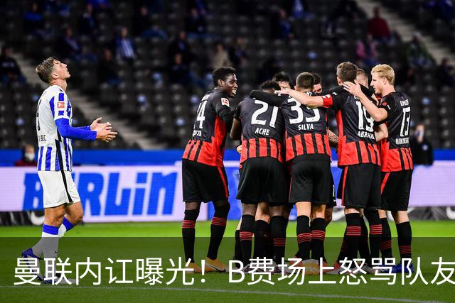 曼联内讧曝光！B费场上怒骂队友，续约谈判陷入僵局，俱乐部两难