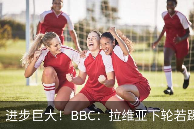 进步巨大！BBC：拉维亚下轮若踢60分钟 将创蓝军生涯连续出勤纪录